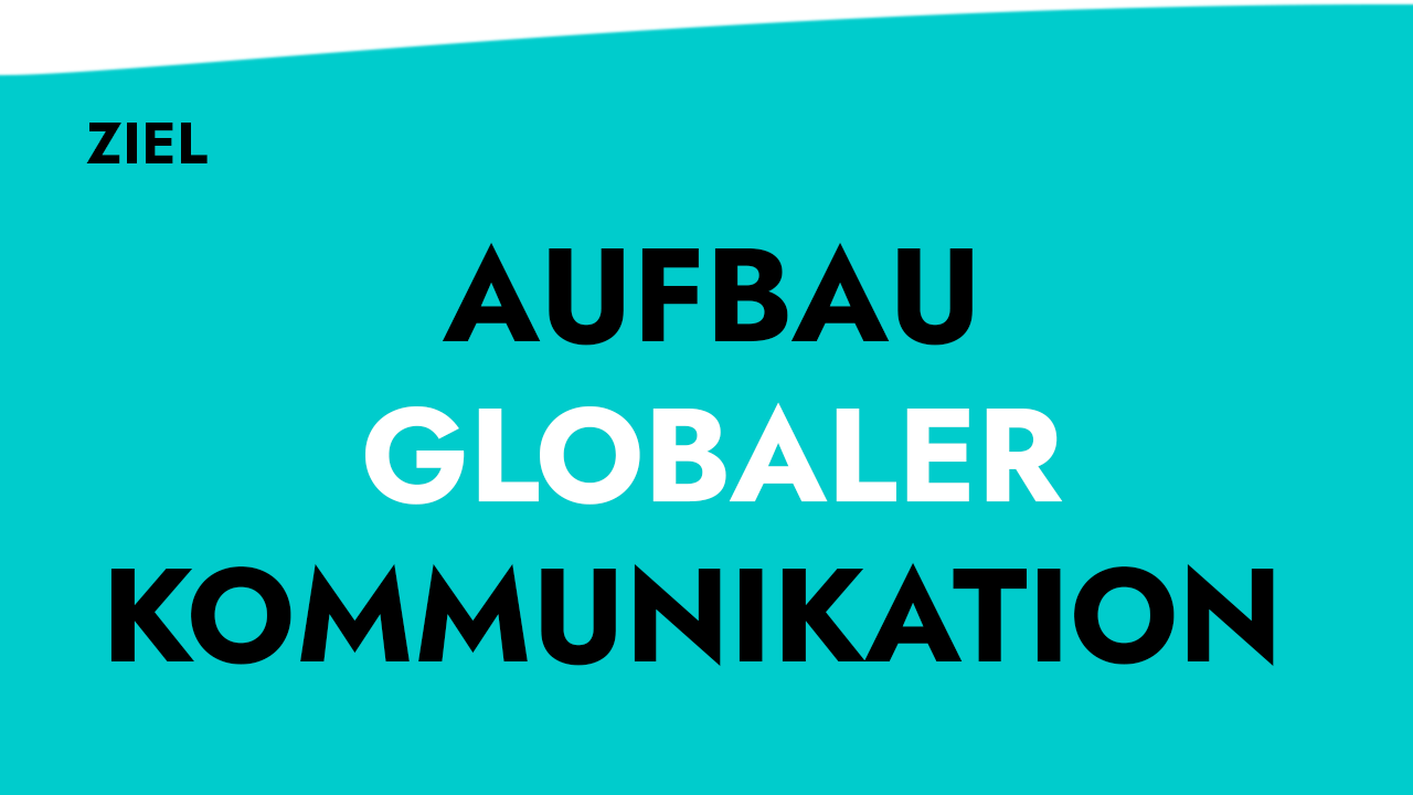 Ziel: Aufbau globaler Kommunikation