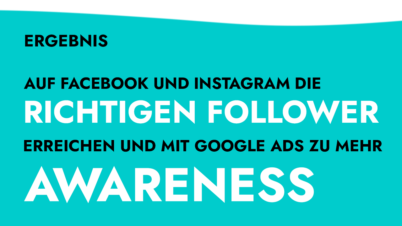 Ergebnis: auf Facebook und Instagram die richtigen Follower erreichen und mit Google Ads zu mehr Awareness