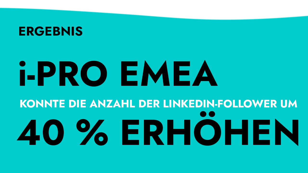 Ergebnis: i-PRO EMEA konnte die Anzahl der Linkedin-Follower um 40% erhöhen